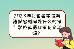 2023湖北自考學(xué)位英語(yǔ)報(bào)名時(shí)間是什么時(shí)候？學(xué)位英語(yǔ)政策有變動(dòng)嗎？