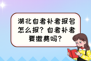 湖北自考補(bǔ)考報名怎么報？自考補(bǔ)考要繳費嗎？