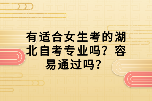 有適合女生考的湖北自考專(zhuān)業(yè)嗎？容易通過(guò)嗎？