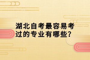 湖北自考最容易考過(guò)的專(zhuān)業(yè)有哪些？