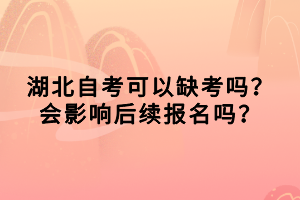 湖北自考可以缺考嗎？會影響后續(xù)報名嗎？