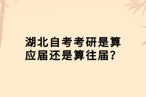 湖北自考考研是算應(yīng)屆還是算往屆？