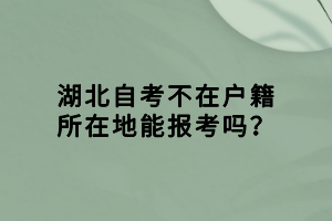 湖北自考不在戶籍所在地能報(bào)考嗎？