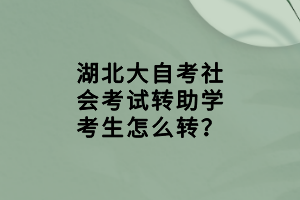 湖北大自考社會(huì)考試轉(zhuǎn)助學(xué)考生怎么轉(zhuǎn)？