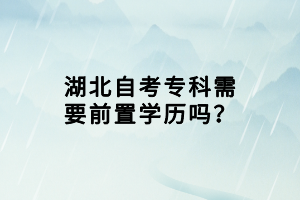 湖北自考專科需要前置學(xué)歷嗎？