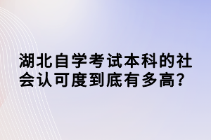 湖北自學(xué)考試本科的社會(huì)認(rèn)可度到底有多高？