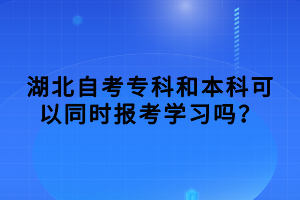 湖北自考?？坪捅究瓶梢酝瑫r(shí)報(bào)考學(xué)習(xí)嗎？