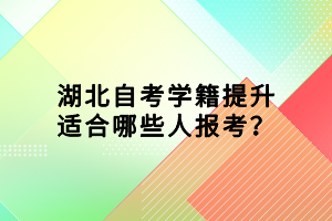 湖北自考學籍提升適合哪些人報考？