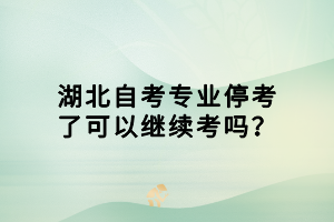 湖北自考專業(yè)?？剂丝梢岳^續(xù)考嗎？