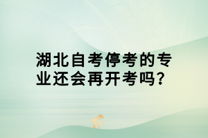湖北自考?？嫉膶?zhuān)業(yè)還會(huì)再開(kāi)考嗎？