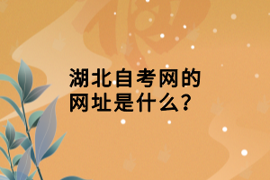 湖北自考網(wǎng)的網(wǎng)址是什么？