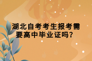 湖北自考考生報考需要高中畢業(yè)證嗎？