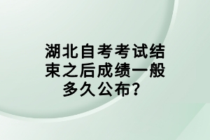 湖北自考考試結(jié)束之后成績一般多久公布？