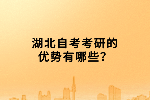 湖北自考考研的優(yōu)勢有哪些？