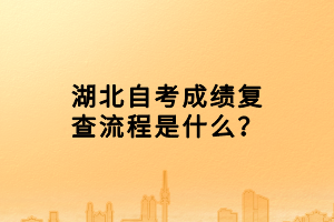 湖北自考成績(jī)復(fù)查流程是什么？