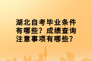 湖北自考畢業(yè)條件有哪些？成績(jī)查詢(xún)注意事項(xiàng)有哪些？