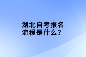 湖北自考報名流程是什么？