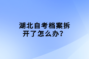 湖北自考檔案拆開了怎么辦？