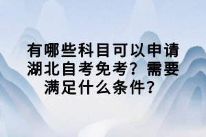 有哪些科目可以申請湖北自考免考？需要滿足什么條件？