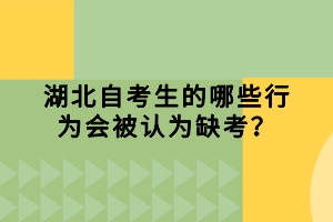 湖北自考生的哪些行為會(huì)被認(rèn)為缺考？