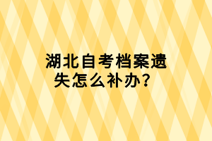 湖北自考檔案遺失怎么補(bǔ)辦？