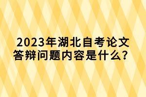 2023年湖北自考論文答辯問題內(nèi)容是什么？