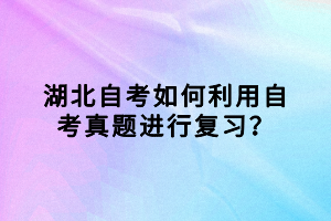 湖北自考如何利用自考真題進(jìn)行復(fù)習(xí)？