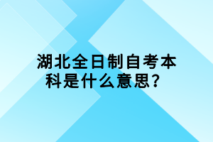 湖北全日制自考本科是什么意思？