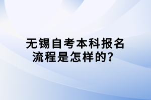 無(wú)錫自考本科報(bào)名流程是怎樣的？