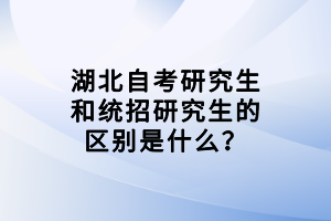 湖北自考研究生和統(tǒng)招研究生的區(qū)別是什么？