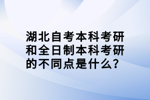 湖北自考本科考研和全日制本科考研的不同點(diǎn)是什么？