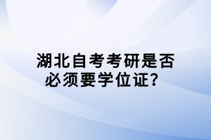 湖北自考考研是否必須要學(xué)位證？