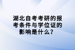 湖北自考考研的報考條件與學位證的影響是什么？