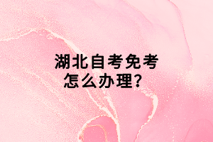 湖北自考免考怎么辦理？