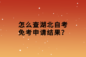 怎么查湖北自考免考申請結(jié)果？