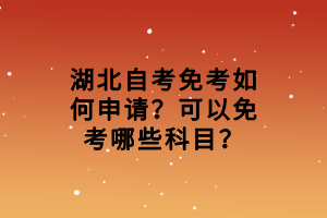湖北自考免考如何申請？可以免考哪些科目？