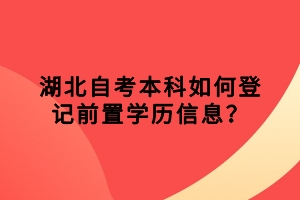 湖北自考本科如何登記前置學(xué)歷信息？