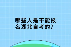 哪些人是不能報名湖北自考的？