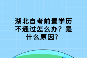 湖北自考前置學(xué)歷不通過怎么辦？是什么原因？