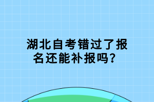 湖北自考錯過了報名還能補報嗎？