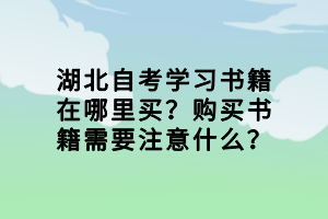 湖北自考學習書籍在哪里買？購買書籍需要注意什么？