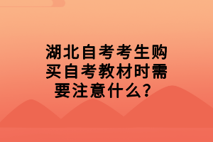 湖北自考考生購買自考教材時需要注意什么？