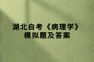 湖北自考《病理學》模擬題及答案