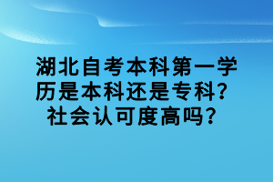 湖北自考本科第一學(xué)歷是本科還是?？?？社會(huì)認(rèn)可度高嗎？