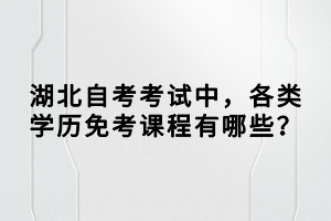 湖北自考考試中，各類學(xué)歷免考課程有哪些？