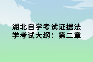 湖北自學(xué)考試證據(jù)法學(xué)考試大綱：第二章小編已經(jīng)為大家在整理出來了，參加法學(xué)專業(yè)考試的同學(xué)，證據(jù)法學(xué)這一科是必須要考的，下面我們就一起來看看考試大綱的內(nèi)容。