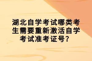 湖北自學(xué)考試哪類考生需要重新激活自學(xué)考試準考證號？