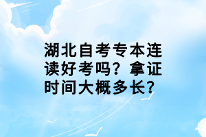 湖北自考專本連讀好考嗎？拿證時間大概多長？