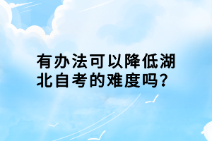 有辦法可以降低湖北自考的難度嗎？