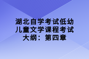 湖北自學考試低幼兒童文學課程考試大綱：第四章